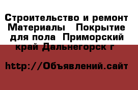 Строительство и ремонт Материалы - Покрытие для пола. Приморский край,Дальнегорск г.